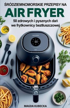 ¿ródziemnomorskie przepisy na Air Fryer. 50 zdrowych i pysznych da¿ we frytkownicy bezt¿uszczowej - Kubecka, Magda