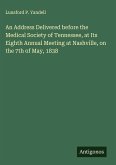 An Address Delivered before the Medical Society of Tennessee, at Its Eighth Annual Meeting at Nashville, on the 7th of May, 1838