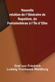 Nouvelle relation de l'itin raire de Napol on, de Fontainebleau l' le d'Elbe Nouvelle relation de l'itin raire de Napol on, de Fontainebleau l' le d'Elbe