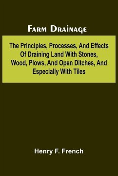Cover Farm drainage; The Principles, Processes, and Effects of Draining Land with Stones, Wood, Plows, and Open Ditches, and Especially with Tiles