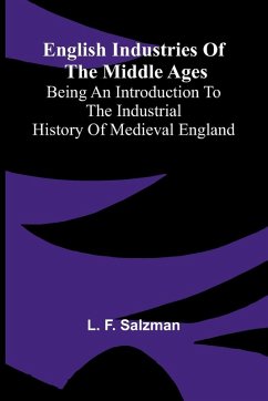 English Industries of the Middle Ages; Being an Introduction to the Industrial History of Medieval England - F. Salzman, L. English Industries of the Middle Ages; Being an Introduction to the Industrial History of Medieval England - F. Salzman, L.