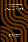 The German Secret Service in America 1914-1918 The German Secret Service in America 1914-1918