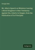 Mr. Allen's Speech on Ministers Leaving a Moral Kingdom to Bear Testimony Against Sin, Liberty in Danger, from the Publication of its Principles