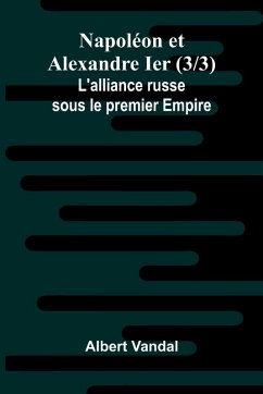 Napol on et Alexandre Ier (3/3); L'alliance russe sous le premier Empire - Vandal, Albert Napol on et Alexandre Ier (3/3); L'alliance russe sous le premier Empire - Vandal, Albert