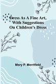 Dress as a Fine Art, with Suggestions on Children's Dress Dress as a Fine Art, with Suggestions on Children's Dress