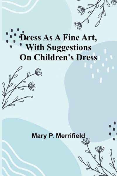 Dress as a Fine Art, with Suggestions on Children's Dress Dress as a Fine Art, with Suggestions on Children's Dress