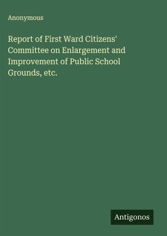 Report of First Ward Citizens' Committee on Enlargement and Improvement of Public School Grounds, etc. - Anonymous