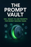 The Prompt Vault: 100+ Ready-to-Use Prompts for Money-Making Tasks (eBook, ePUB)
