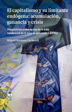 Cover El capitalismo y su limitante endógena: acumulación, ganancia y crisis. Disquisición sobre la Ley de la baja tendencial de la tasa de ganancia (LBTTG) (eBook, ePUB)