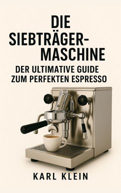 Cover Die Siebträgermaschine: Der ultimative Guide zum perfekten Espresso (eBook, ePUB)