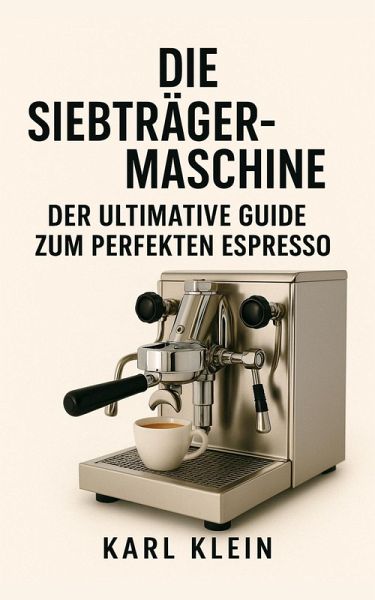 Die Siebträgermaschine: Der ultimative Guide zum perfekten Espresso (eBook, ePUB) Die Siebträgermaschine: Der ultimative Guide zum perfekten Espresso (eBook, ePUB)