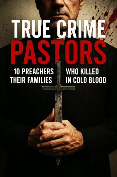 True Crime Pastors: 10 Preachers Who Killed Their Families in Cold Blood (eBook, ePUB)