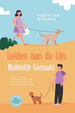 Cover Leiden aan de Lijn Makkelijk Gemaakt: Hoe Je Je Hond Voorbeeldig Traint met Speelse Lijntraining en Vaardig Reageert in Elke Situatie - Inclusief de Beste Oefeningen & Tips (eBook, ePUB)