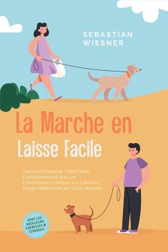 Cover La Marche en Laisse Facile : Comment Éduquer Votre Chien Exemplairement avec un Entraînement Ludique à la Laisse et Réagir Habilement en Toute Situation - Avec les Meilleurs Exercices & Conseils (eBook, ePUB)