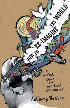 How To Re-Imagine The World (eBook, ePUB) - Weston, Anthony How To Re-Imagine The World (eBook, ePUB) - Weston, Anthony