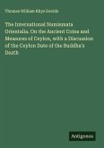 The International Numismata Orientalia. On the Ancient Coins and Measures of Ceylon, with a Discussion of the Ceylon Date of the Buddha's Death