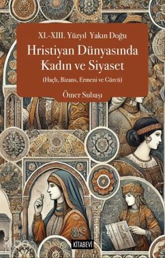 11.- 13. Yüzyil Yakin Dogu Hristiyan Dünyasinda Kadin ve Siyaset Cover 11.- 13. Yüzyil Yakin Dogu Hristiyan Dünyasinda Kadin ve Siyaset