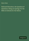 National Education, the Question of Questions. Being an Apology for the Bible in Schools for the Nation