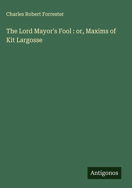 The Lord Mayor's Fool : or, Maxims of Kit Largosse