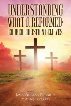 Understanding What a Reformed-Church Christian Believes - Fogarty, Jack Vincent; Fogarty, Jo Anne
