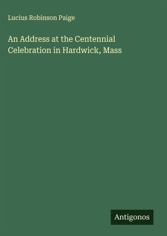 An Address at the Centennial Celebration in Hardwick, Mass - Paige, Lucius Robinson