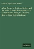 A New Theory of the Steam Engine, And the Mode of Calculation by Means of it, of the Effective Power, &c., of Every Kind of Steam Engine Stationary