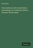 Prison Reform in the United States. Proceedings of a Conference Held at Newport, Rhode Island