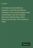 A Treatise on the Intellectual Character, and Civil and Political Condition of the Colored People of the United States: and the Prejudice Exercised Towards them: with a Sermon on the Duty of the Church to Them