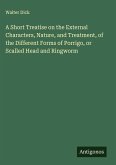 A Short Treatise on the External Characters, Nature, and Treatment, of the Different Forms of Porrigo, or Scalled Head and Ringworm A Short Treatise on the External Characters, Nature, and Treatment, of the Different Forms of Porrigo, or Scalled Head and Ringworm