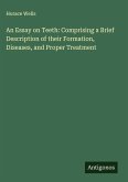 An Essay on Teeth: Comprising a Brief Description of their Formation, Diseases, and Proper Treatment