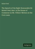 The Speech of the Right Honourable Sir Robert Peel, Bart. in the House of Commons on Mr. Villiers' Motion on the Corn Laws