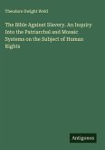 The Bible Against Slavery. An Inquiry Into the Patriarchal and Mosaic Systems on the Subject of Human Rights