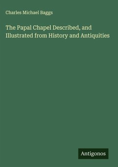 The Papal Chapel Described, and Illustrated from History and Antiquities - Baggs, Charles Michael