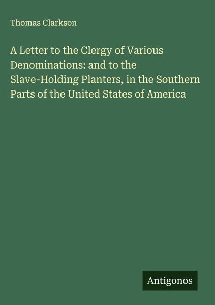A Letter to the Clergy of Various Denominations: and to the Slave-Holding Planters, in the Southern Parts of the United States of America A Letter to the Clergy of Various Denominations: and to the Slave-Holding Planters, in the Southern Parts of the United States of America