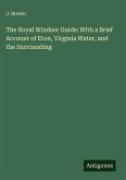 The Royal Windsor Guide: With a Brief Account of Eton, Virginia Water, and the Surrounding
