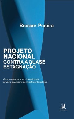 Projeto nacional contra a quase-estagnação: juros e câmbio, para o investimento privado, e aumento do investimento público (eBook, ePUB) - Bresser-Pereira, Luiz Carlos