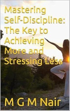 Mastering Self-Discipline: The Key to Achieving More and Stressing Less (eBook, ePUB) - M. G. M. Nair Mastering Self-Discipline: The Key to Achieving More and Stressing Less (eBook, ePUB) - M. G. M. Nair