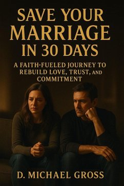 Save Your Marriage in 30 Days: A Faith-Fueled Journey to Rebuild Love, Trust, and Commitment (eBook, ePUB) - Gross, D. Michael Save Your Marriage in 30 Days: A Faith-Fueled Journey to Rebuild Love, Trust, and Commitment (eBook, ePUB) - Gross, D. Michael