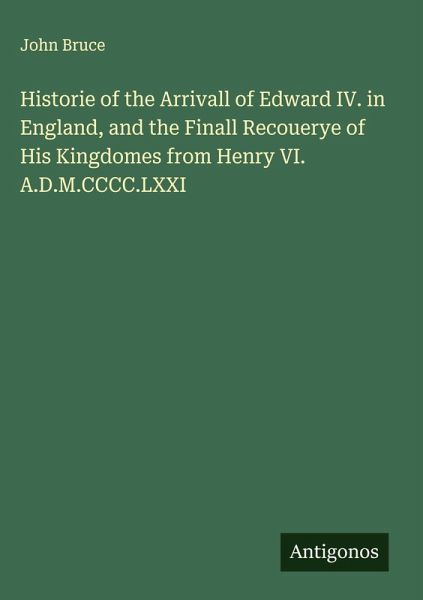 Historie of the Arrivall of Edward IV. in England, and the Finall Recouerye of His Kingdomes from Henry VI. A.D.M.CCCC.LXXI Historie of the Arrivall of Edward IV. in England, and the Finall Recouerye of His Kingdomes from Henry VI. A.D.M.CCCC.LXXI