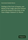 Findings of the Court of Inquiry, and Reiews of the Judge-Advocate-General and of the General of the Army, in the Case of Major-General G. K. Warren Findings of the Court of Inquiry, and Reiews of the Judge-Advocate-General and of the General of the Army, in the Case of Major-General G. K. Warren