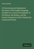 A Pronouncing and Explanatory Dictionary of the English Language, Founded on a Correct Development of the Nature, the Number, and the Various Properties of All Its Simple and Compound Sounds