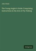 The Young Angler's Guide: Comprising Instructions in the Arts of Fly-Fishing