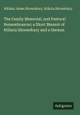 The Family Memorial, and Pastoral Remembrancer; a Short Memoir of Hillaria Shrewsbury and a Sermon The Family Memorial, and Pastoral Remembrancer; a Short Memoir of Hillaria Shrewsbury and a Sermon