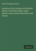 Statistics of the Colonies of the British Empire in the West Indies, South America, Asia, Austral-Asia, Africa, and Europe