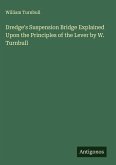 Dredge's Suspension Bridge Explained Upon the Principles of the Lever by W. Turnbull Dredge's Suspension Bridge Explained Upon the Principles of the Lever by W. Turnbull