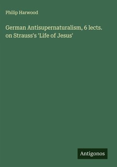 German Antisupernaturalism, 6 lects. on Strauss's 'Life of Jesus' - Harwood, Philip