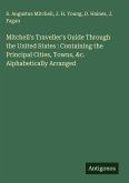Mitchell's Traveller's Guide Through the United States : Containing the Principal Cities, Towns, &c. Alphabetically Arranged