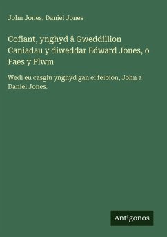 Cofiant, ynghyd â Gweddillion Caniadau y diweddar Edward Jones, o Faes y Plwm - Jones, John; Jones, Daniel Cofiant, ynghyd â Gweddillion Caniadau y diweddar Edward Jones, o Faes y Plwm - Jones, John; Jones, Daniel