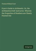 Fryer's Guide to Arithmetic. Or, the Arithmetical Self-instructer. Wherein the Properties of Numbers are Clearly Pointed Out
