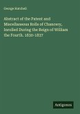 Abstract of the Patent and Miscellaneous Rolls of Chancery, Inrolled During the Reign of William the Fourth. 1830-1837